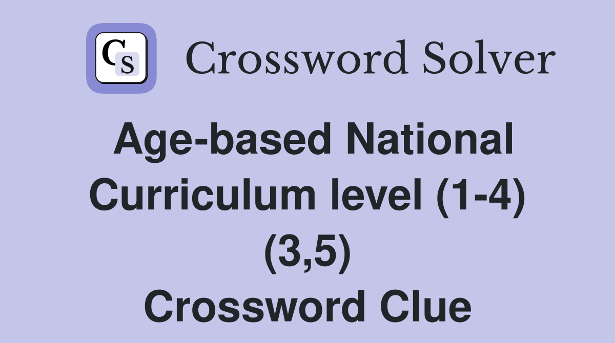 Age-based National Curriculum level (1-4) (3,5) Crossword Clue