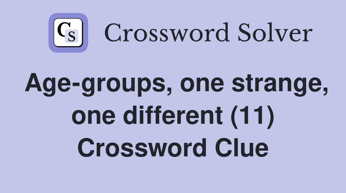 Age-groups, one strange, one different (11) Crossword Clue