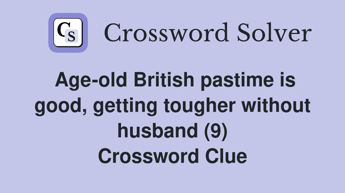 Age-old British pastime is good, getting tougher without husband (9) Crossword Clue