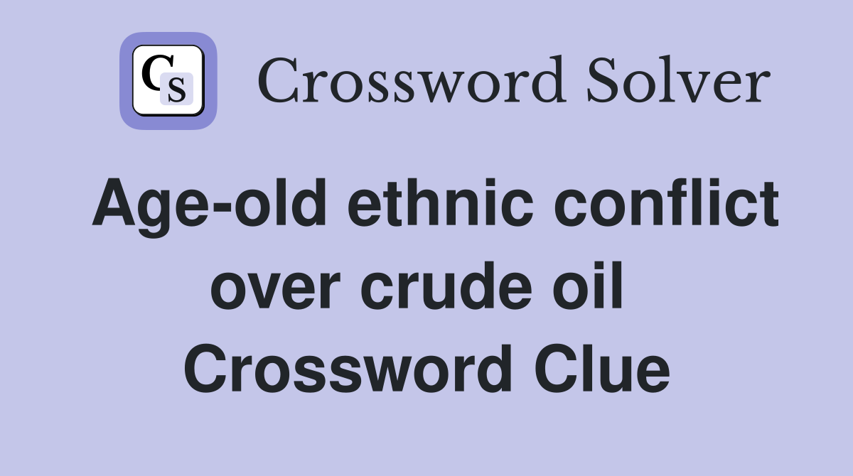 Age-old ethnic conflict over crude oil  Crossword Clue