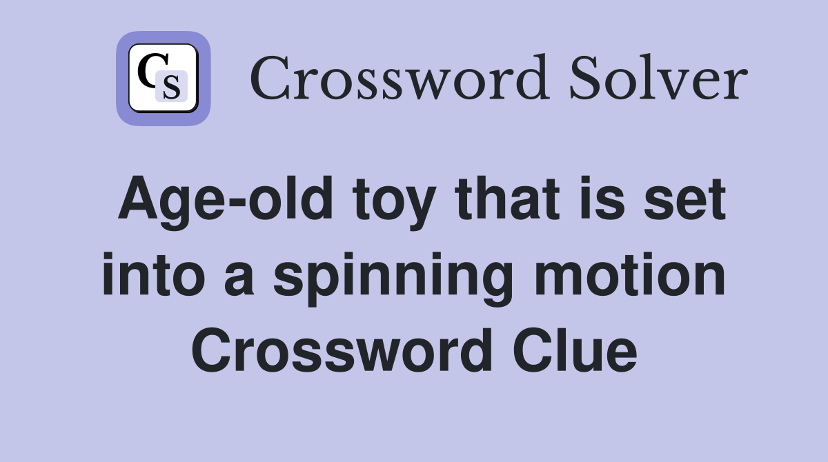 Age-old toy that is set into a spinning motion Crossword Clue