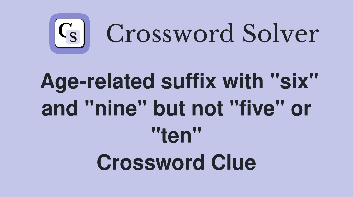 Age-related suffix with "six" and "nine" but not "five" or "ten" Crossword Clue