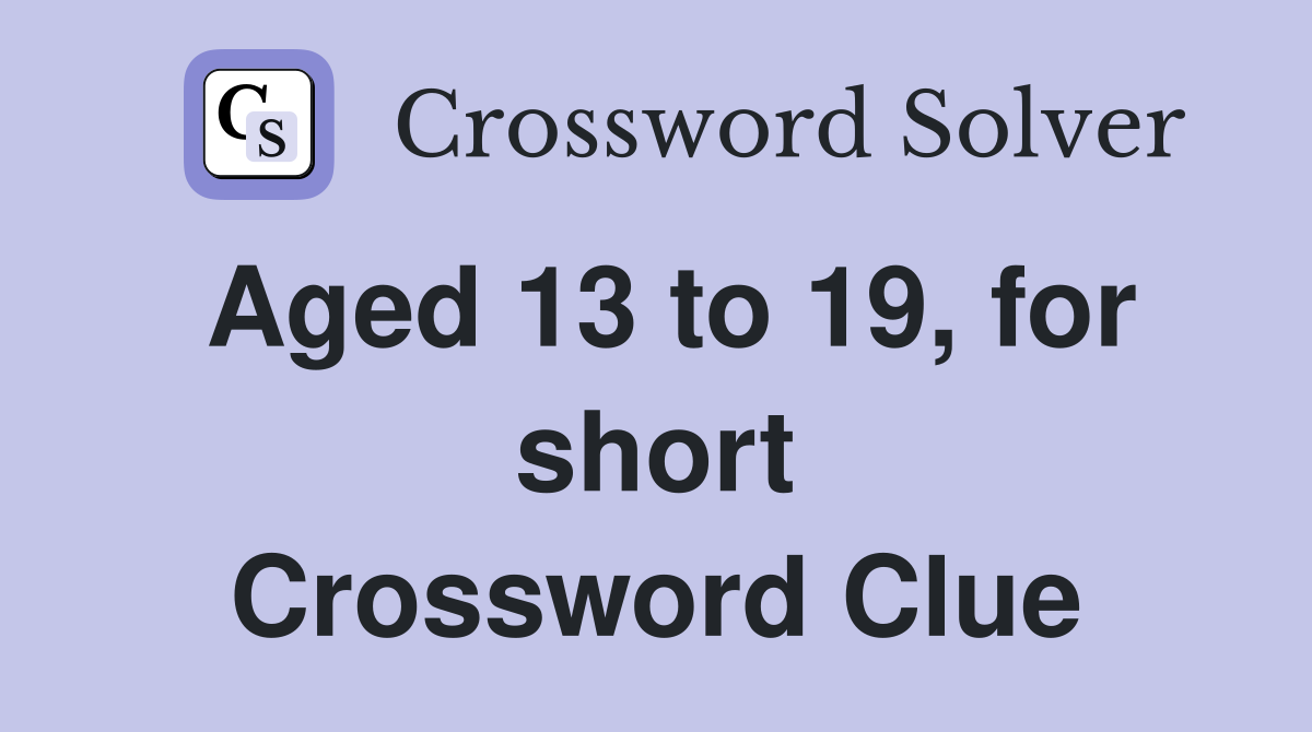 Aged 13 to 19, for short Crossword Clue