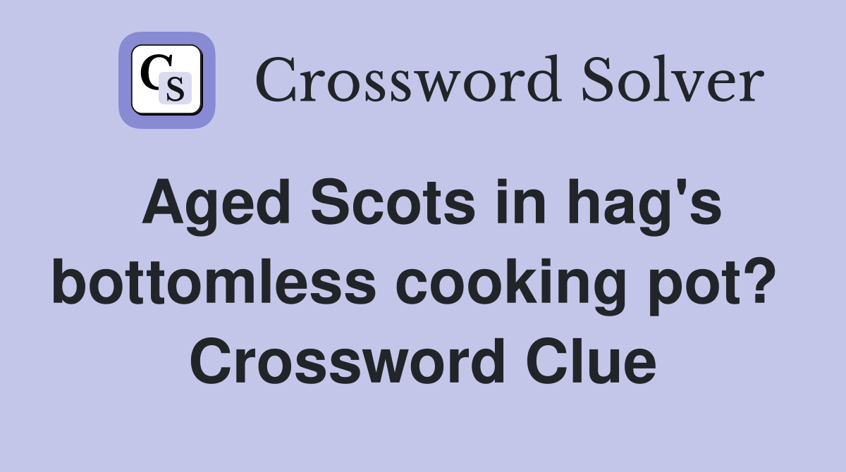 Aged Scots in hag's bottomless cooking pot?  Crossword Clue