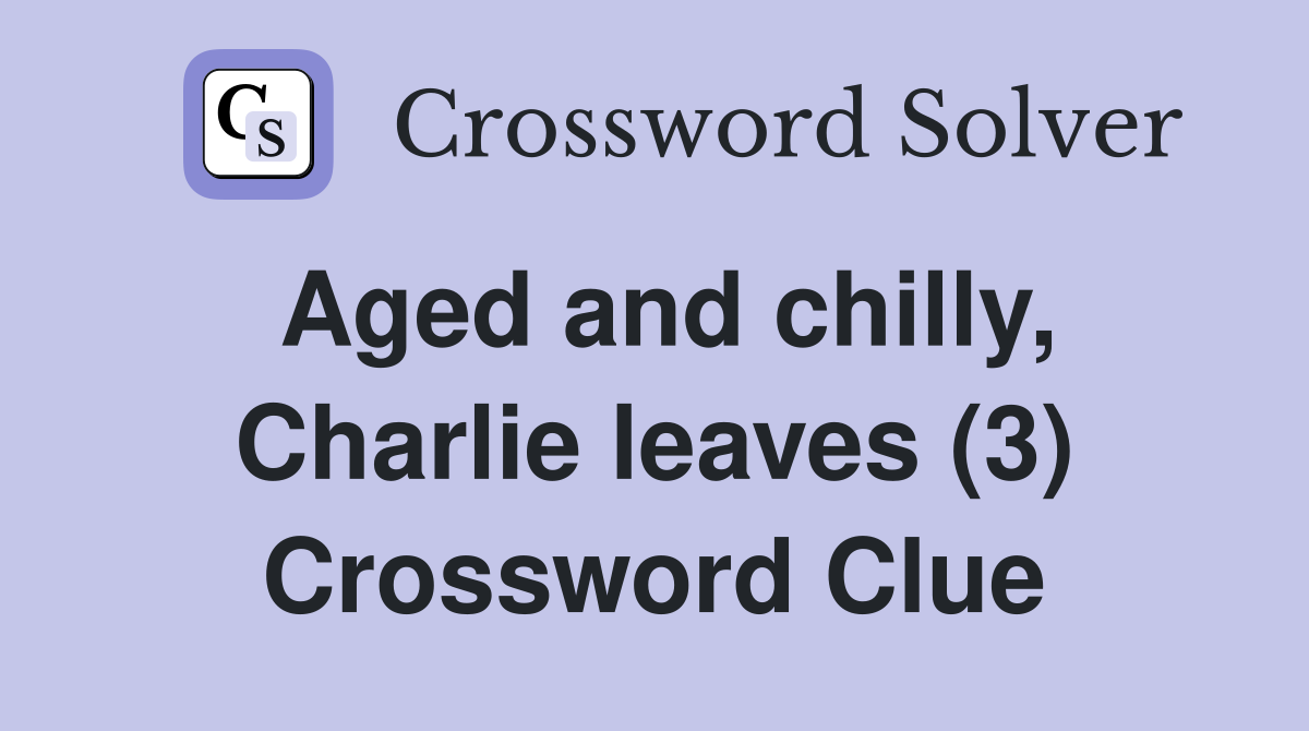 Aged and chilly, Charlie leaves (3) Crossword Clue