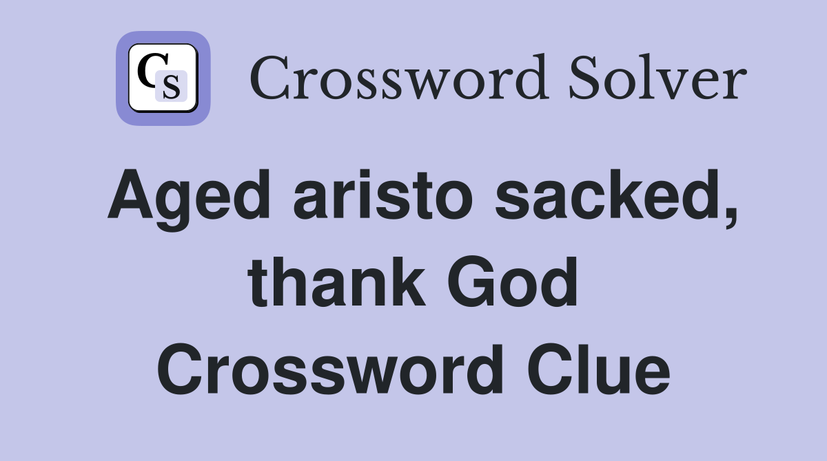 Aged aristo sacked, thank God Crossword Clue