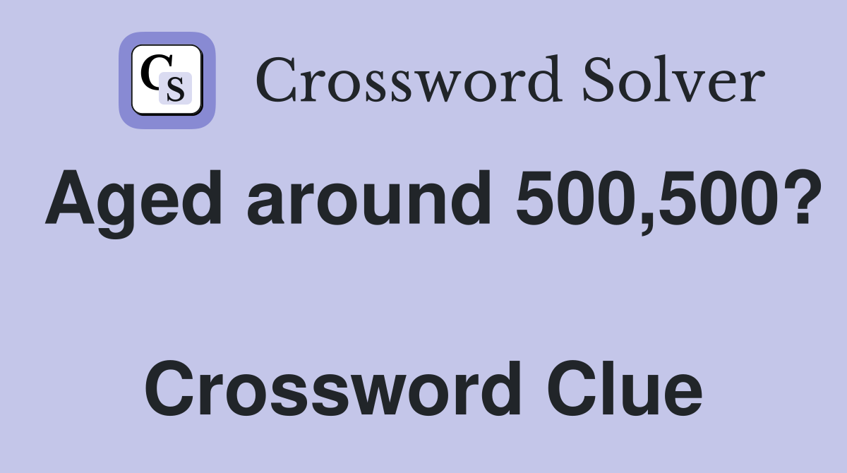Aged around 500,500?  Crossword Clue
