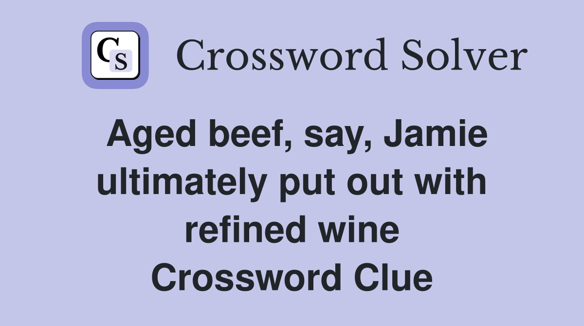 Aged beef, say, Jamie ultimately put out with refined wine Crossword Clue