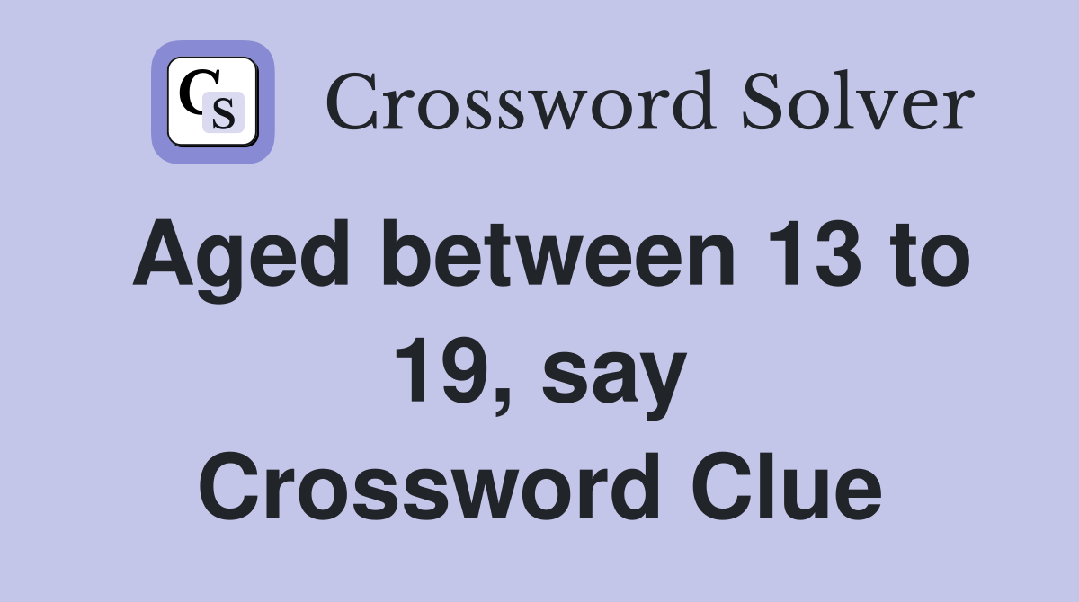 Aged between 13 to 19, say Crossword Clue