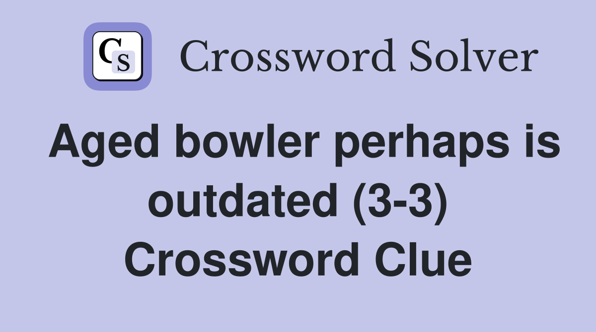 Aged bowler perhaps is outdated (3-3) Crossword Clue