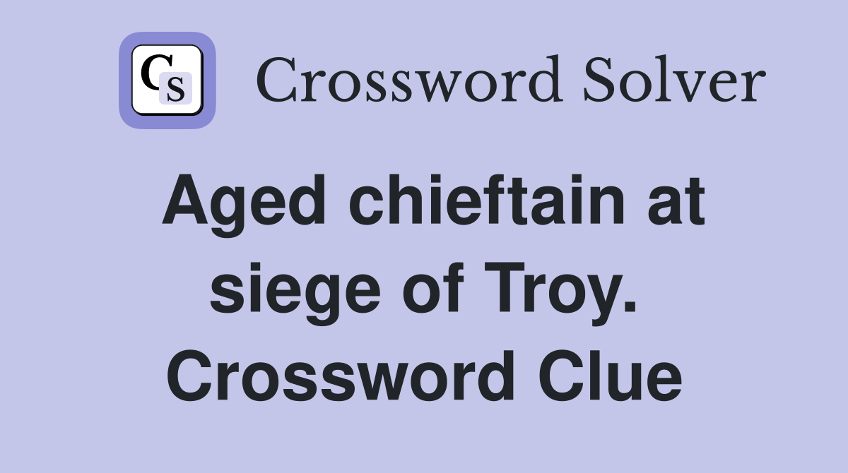 Aged chieftain at siege of Troy. Crossword Clue