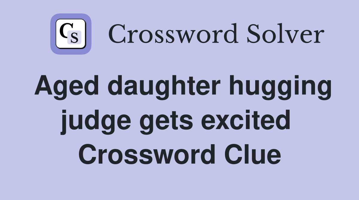 Aged daughter hugging judge gets excited  Crossword Clue