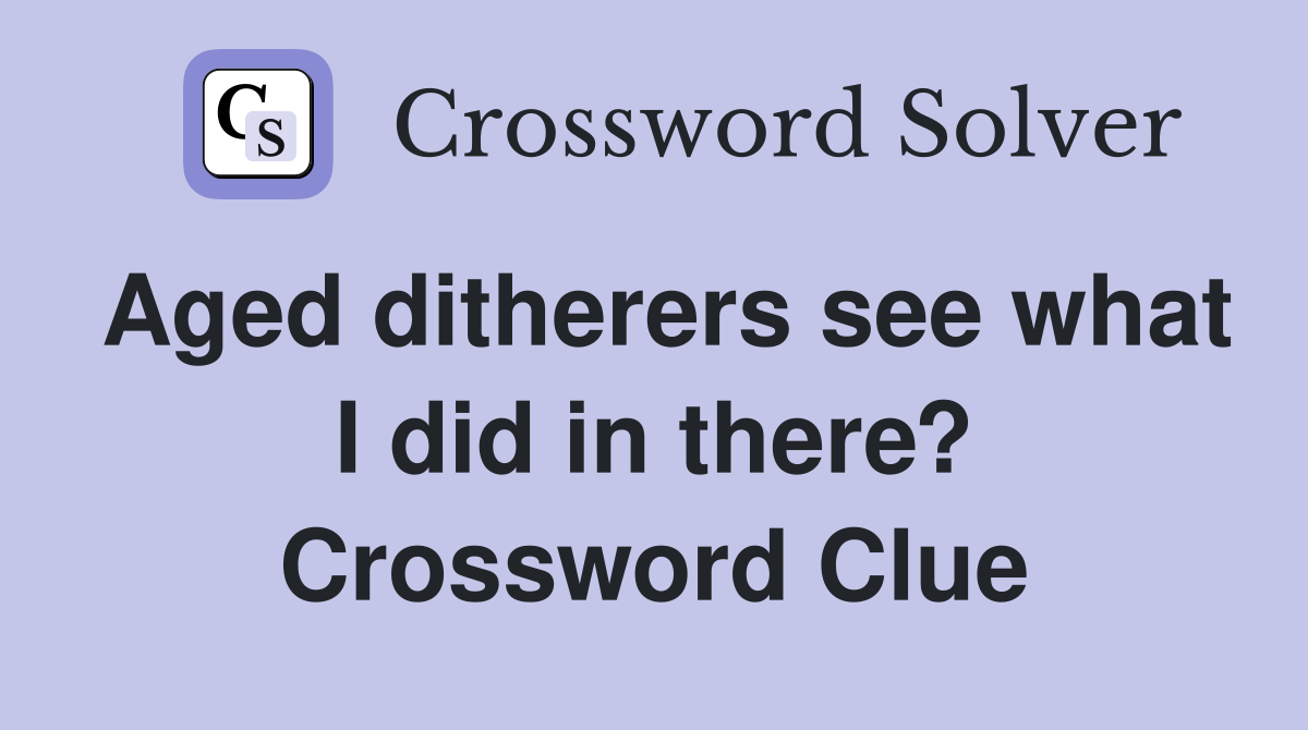 Aged ditherers see what I did in there? Crossword Clue