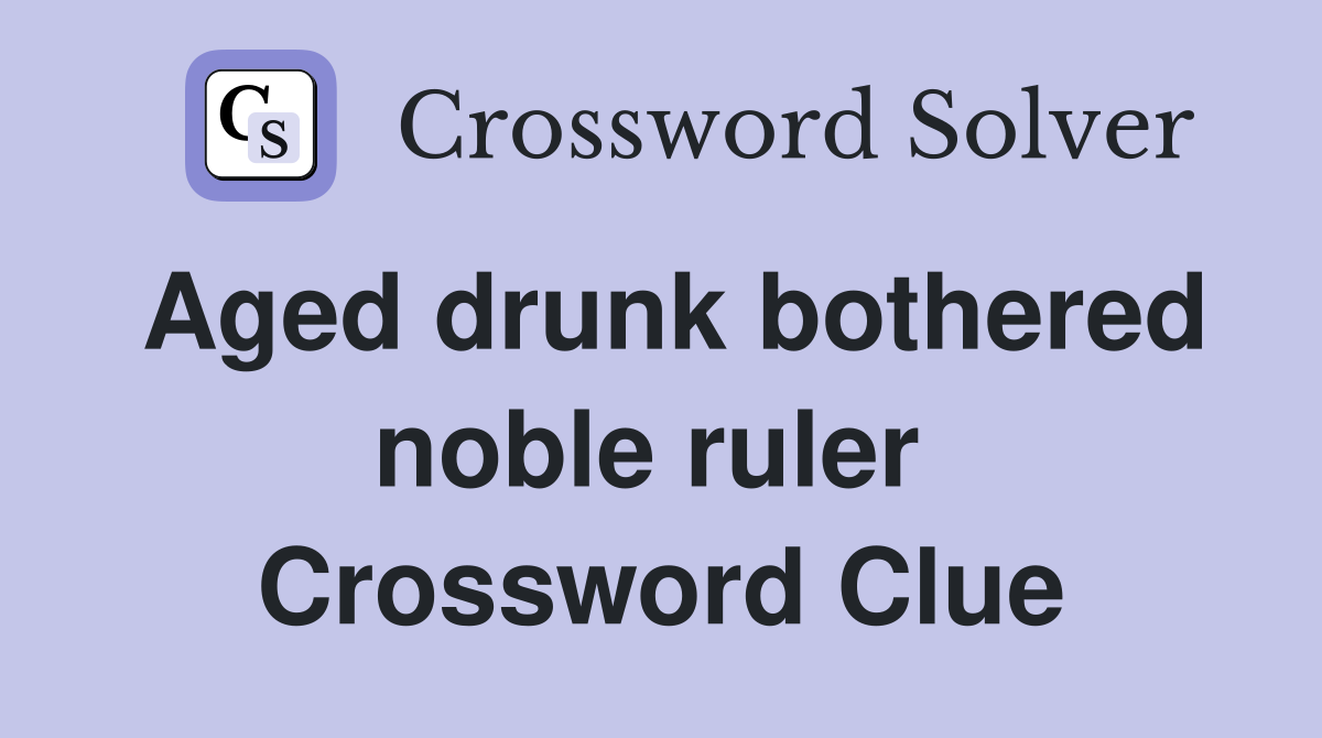 Aged drunk bothered noble ruler  Crossword Clue