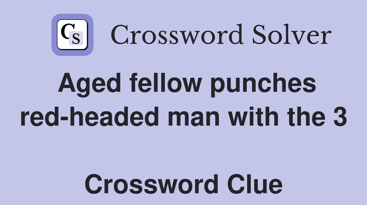 Aged fellow punches red-headed man with the 3  Crossword Clue