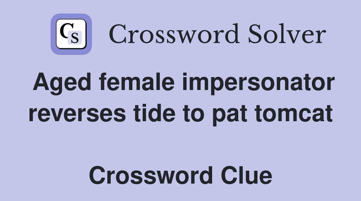 Aged female impersonator reverses tide to pat tomcat  Crossword Clue