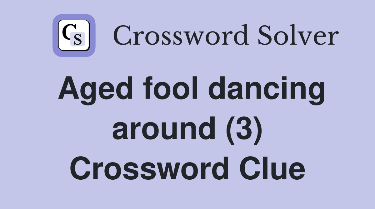 Aged fool dancing around (3) Crossword Clue