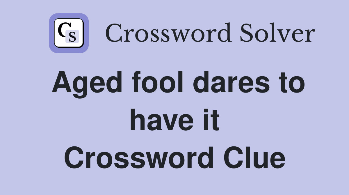 Aged fool dares to have it Crossword Clue