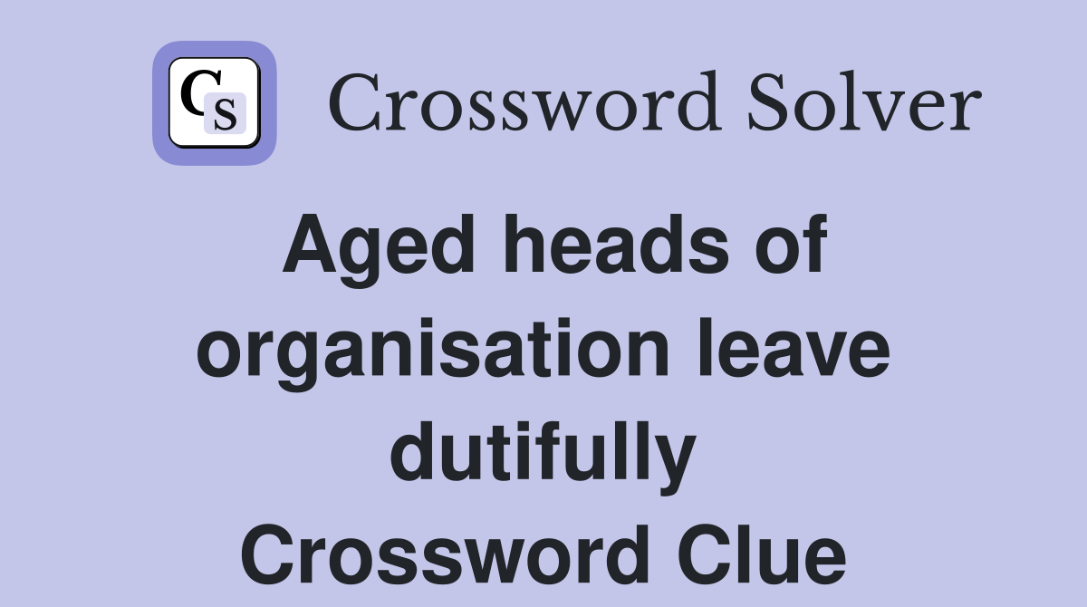 Aged heads of organisation leave dutifully Crossword Clue
