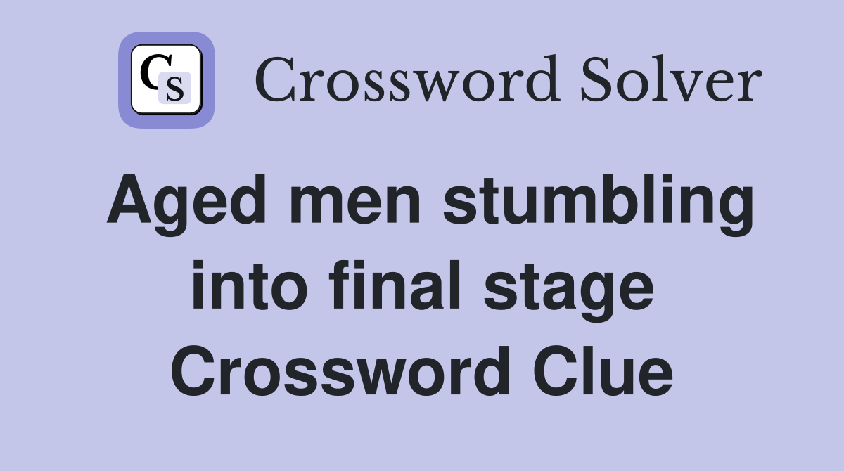Aged men stumbling into final stage Crossword Clue