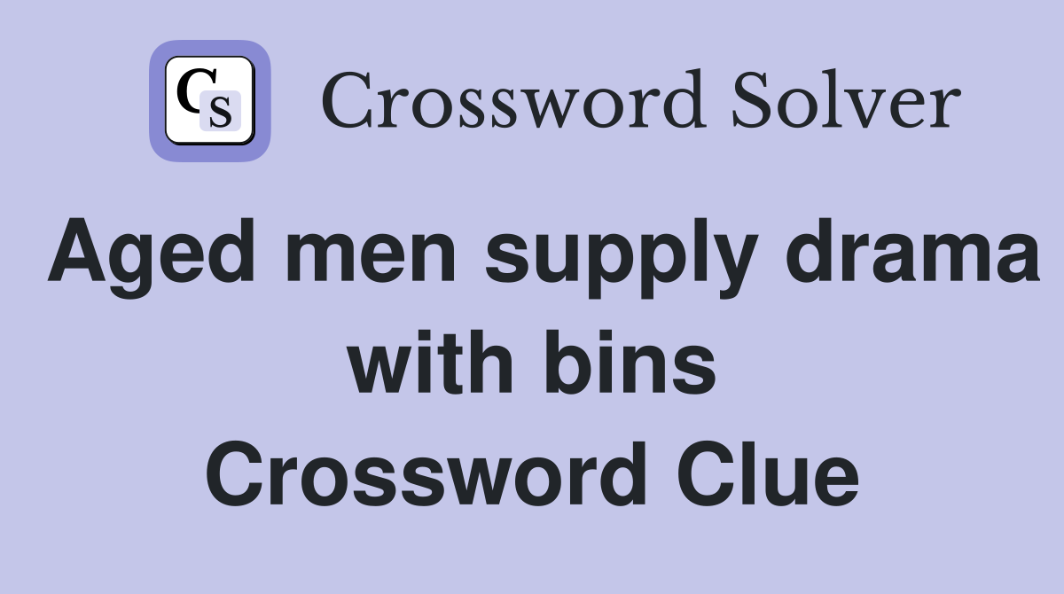 Aged men supply drama with bins Crossword Clue