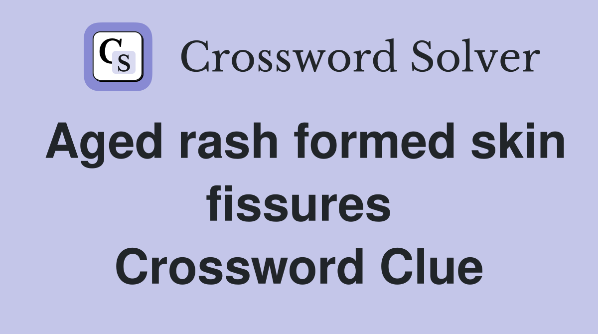 Aged rash formed skin fissures Crossword Clue