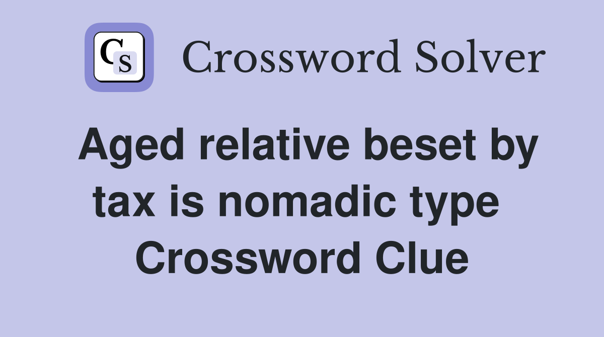 Aged relative beset by tax is nomadic type  Crossword Clue