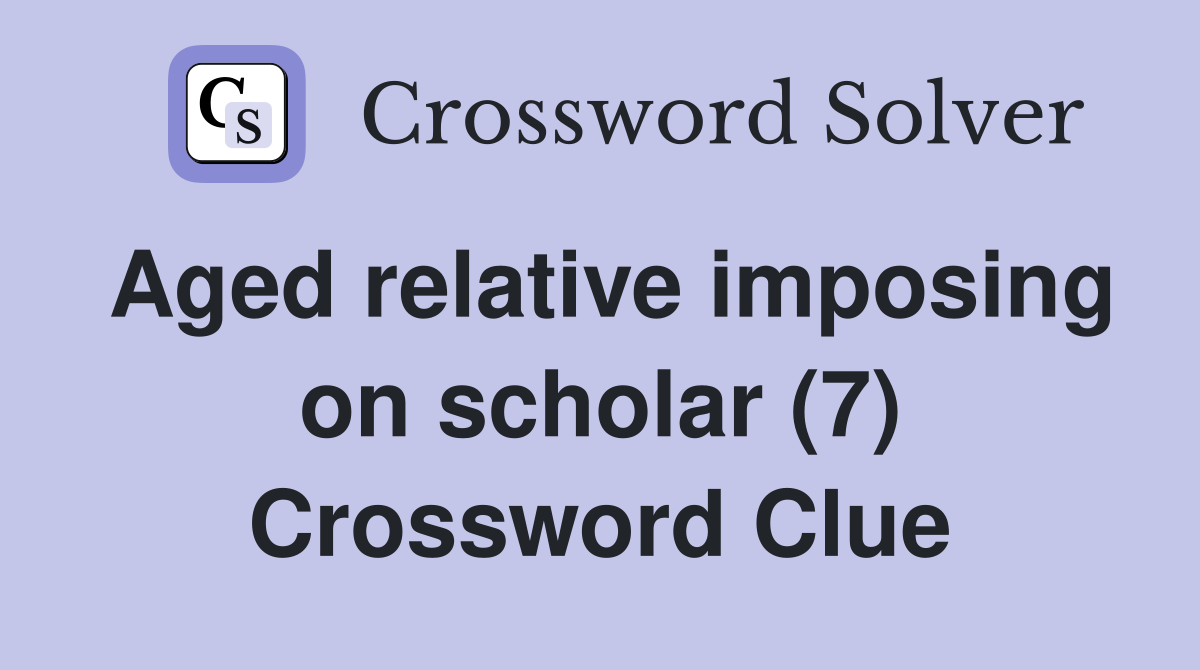 Aged relative imposing on scholar (7) Crossword Clue