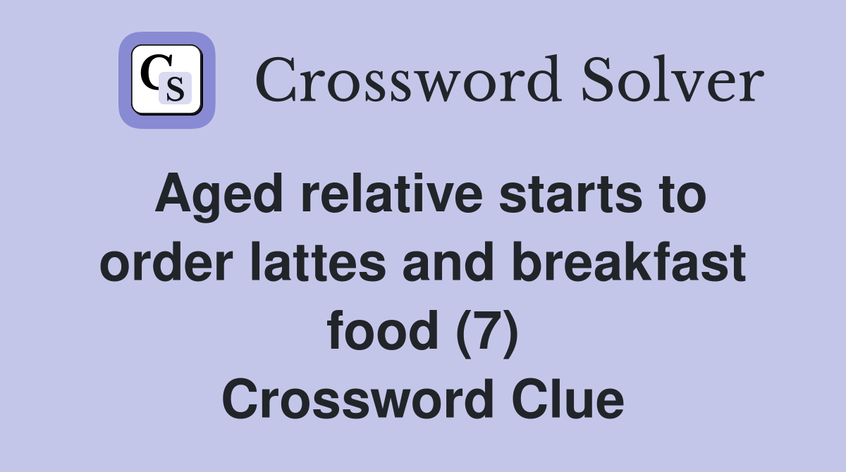 Aged relative starts to order lattes and breakfast food (7) Crossword Clue