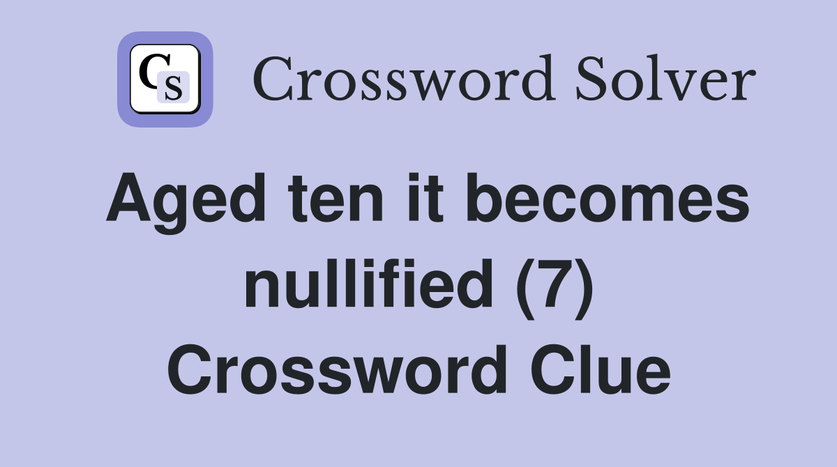Aged ten it becomes nullified (7) Crossword Clue