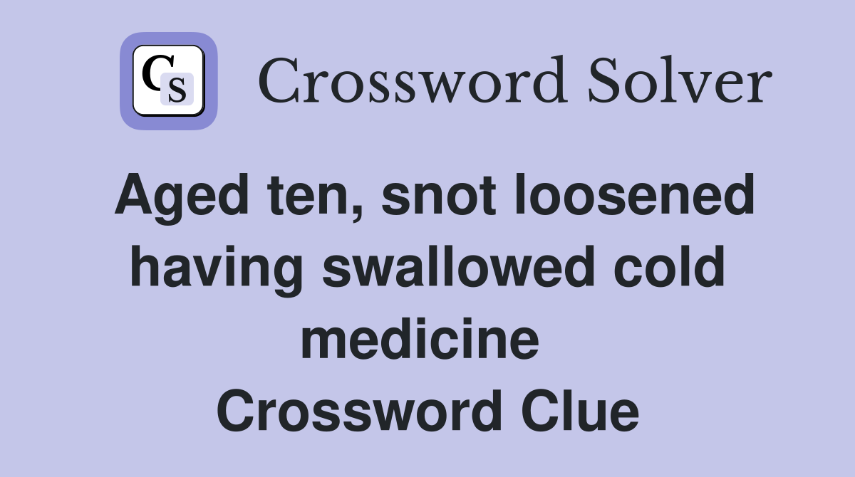Aged ten, snot loosened having swallowed cold medicine  Crossword Clue