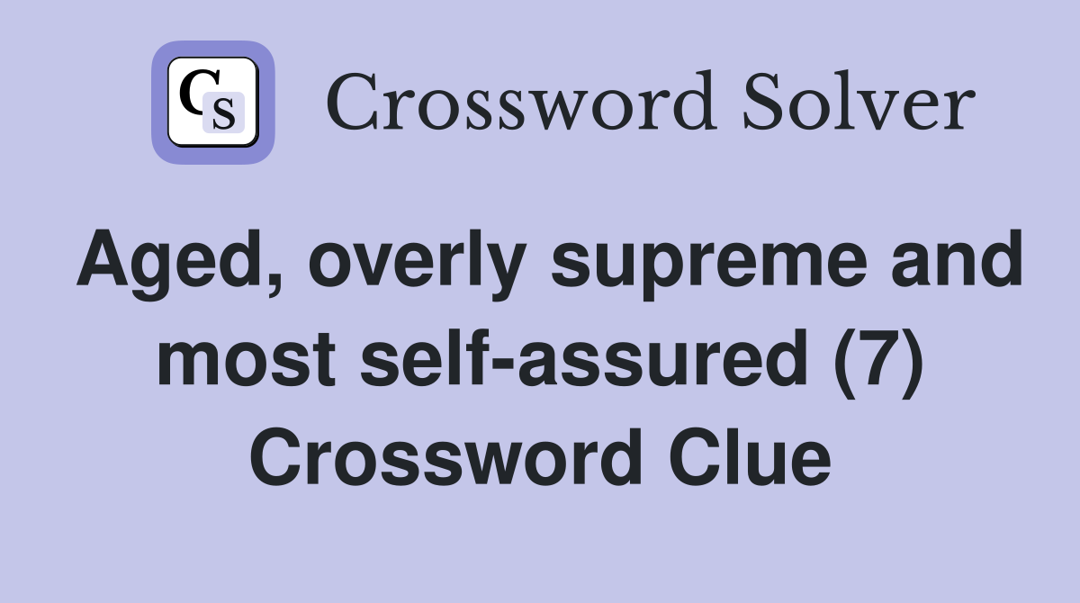 Aged, overly supreme and most self-assured (7) Crossword Clue