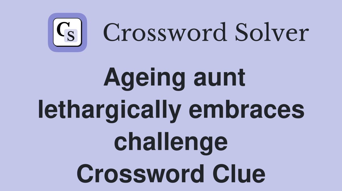 Ageing aunt lethargically embraces challenge Crossword Clue