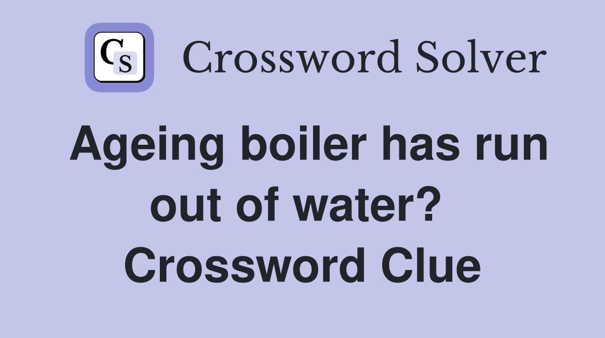 Ageing boiler has run out of water?  Crossword Clue