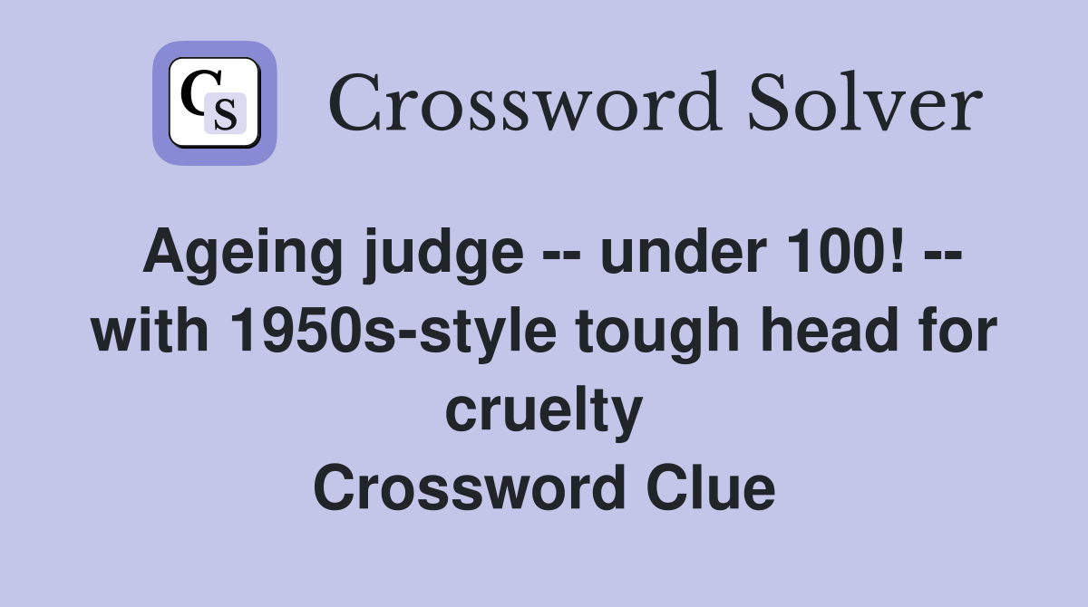 Ageing judge -- under 100! -- with 1950s-style tough head for cruelty Crossword Clue