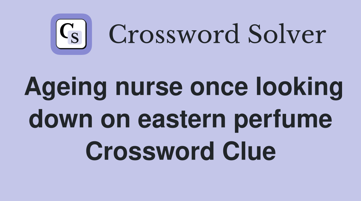 Ageing nurse once looking down on eastern perfume Crossword Clue