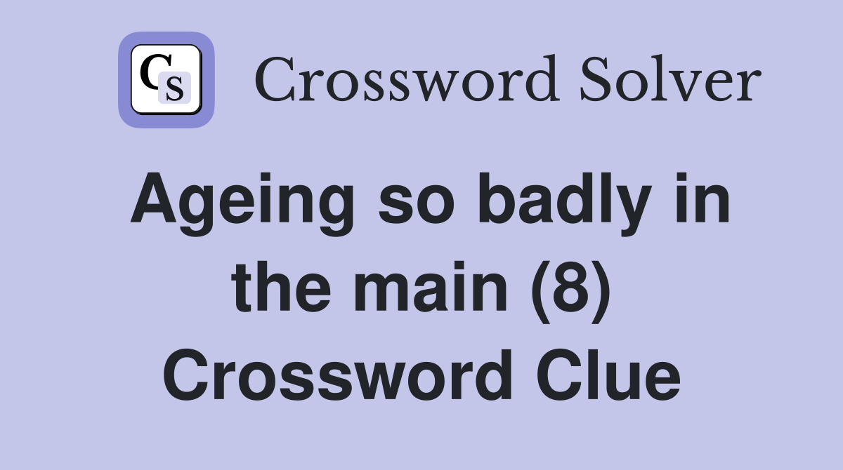 Ageing so badly in the main (8) Crossword Clue