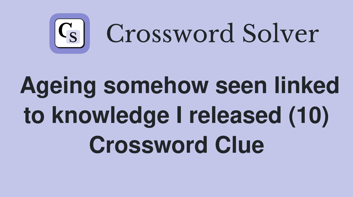 Ageing somehow seen linked to knowledge I released (10) Crossword Clue