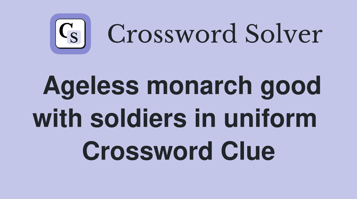 Ageless monarch good with soldiers in uniform  Crossword Clue