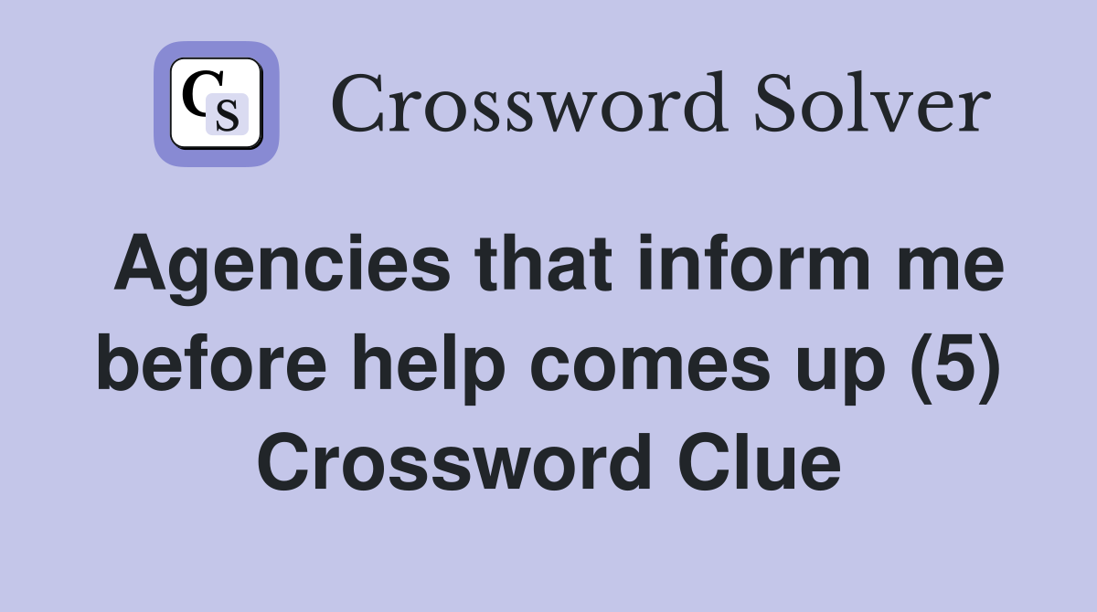Agencies that inform me before help comes up (5) Crossword Clue