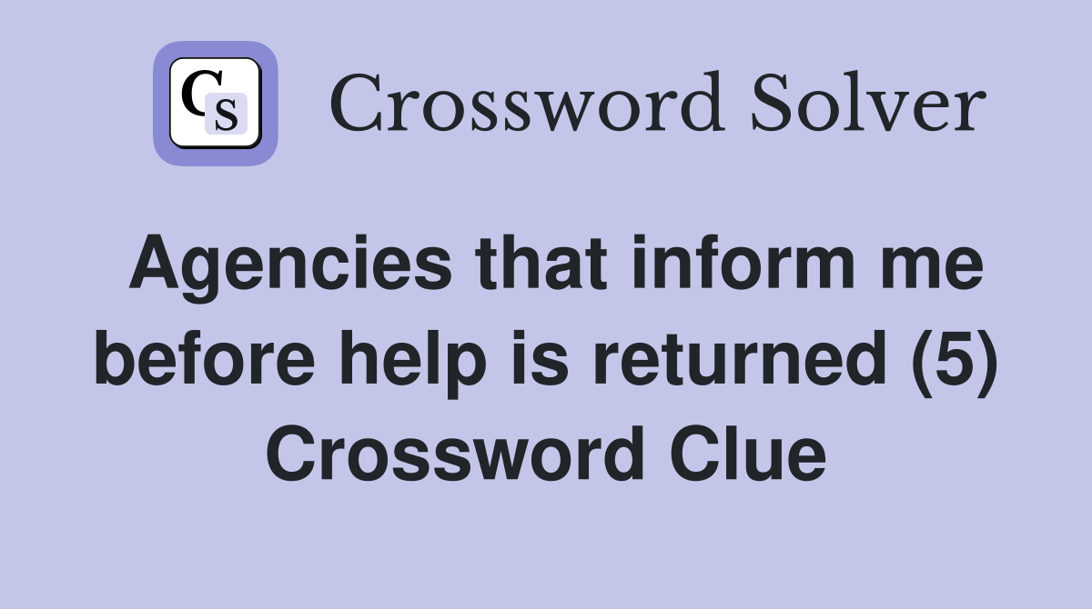 Agencies that inform me before help is returned (5) Crossword Clue