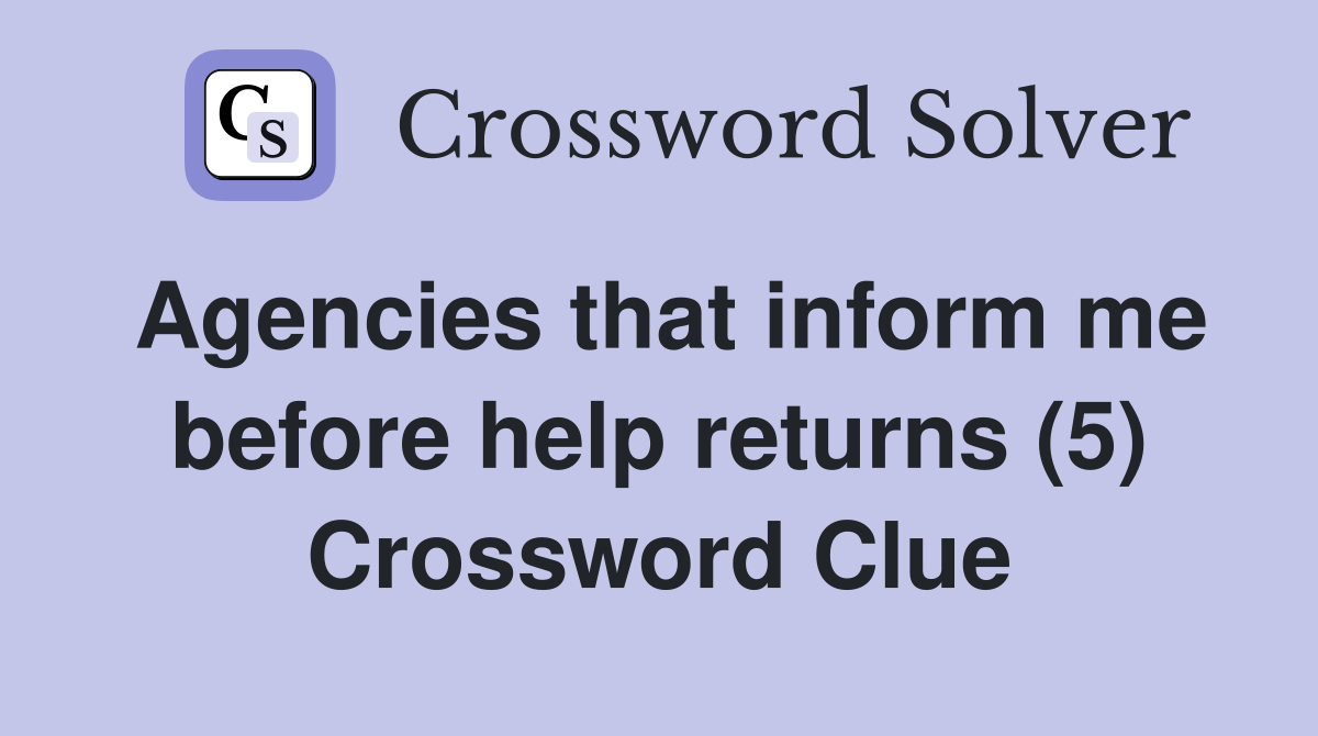 Agencies that inform me before help returns (5) Crossword Clue