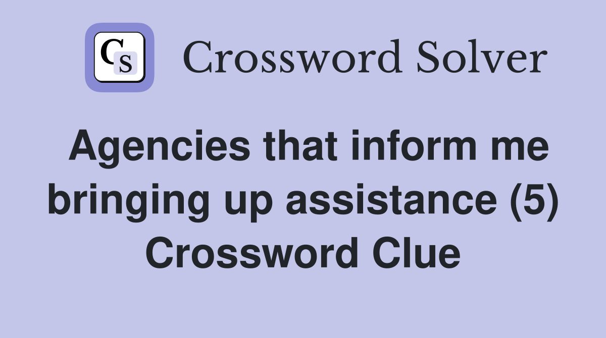 Agencies that inform me bringing up assistance (5) Crossword Clue