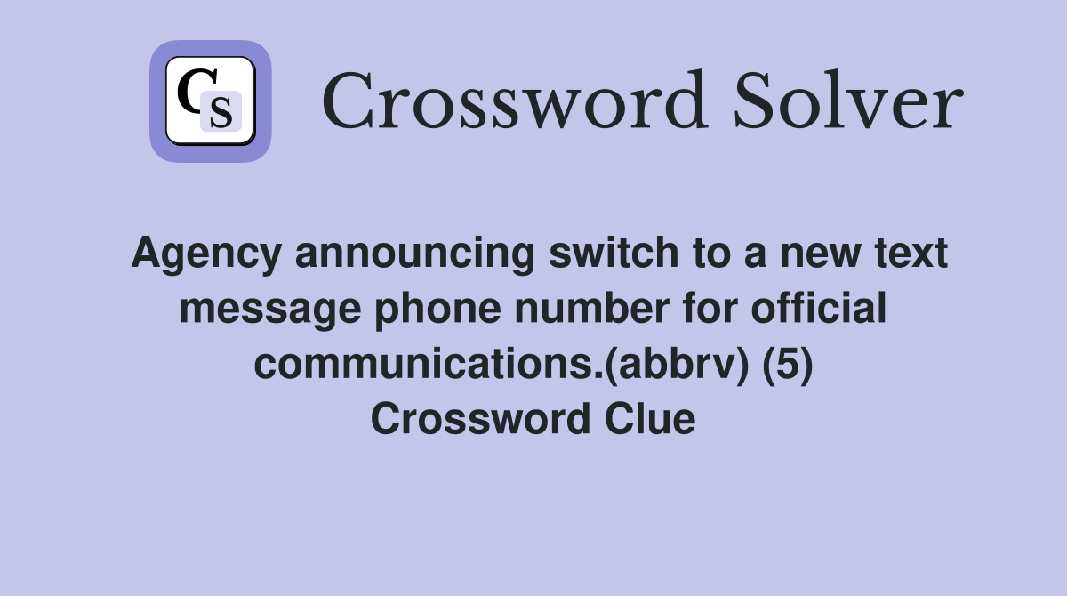 Agency announcing switch to a new text message phone number for official communications.(abbrv) (5) Crossword Clue