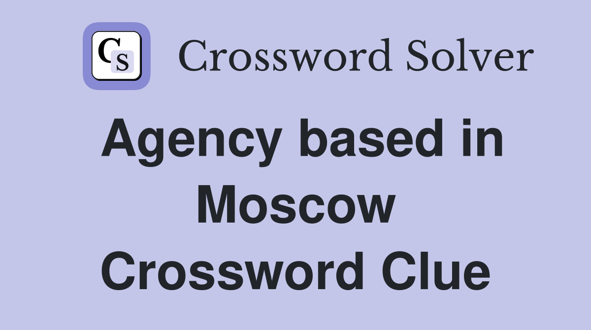 Agency based in Moscow Crossword Clue