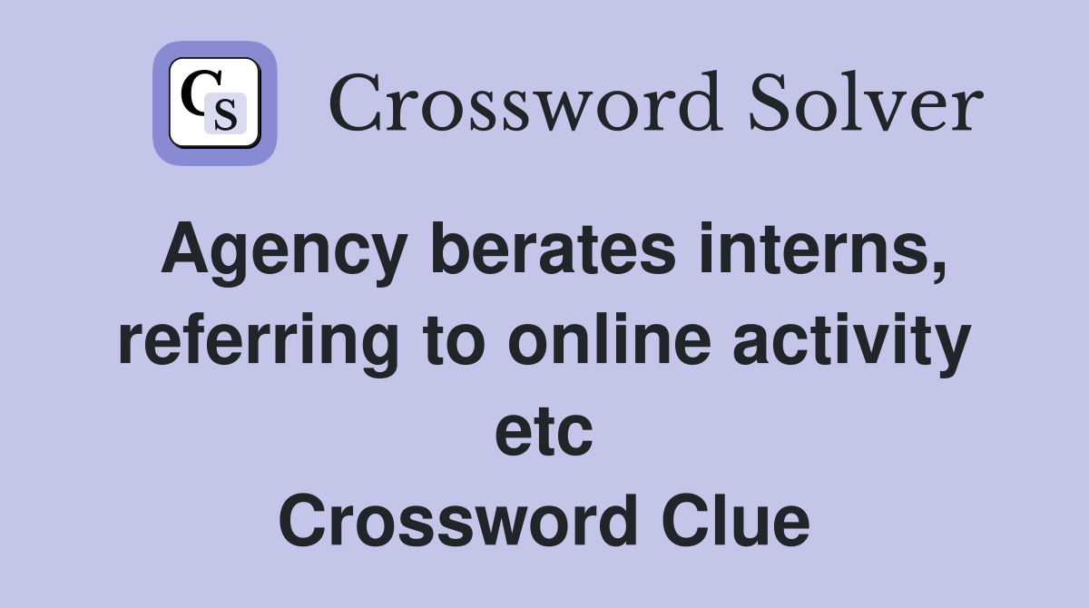 Agency berates interns, referring to online activity etc Crossword Clue