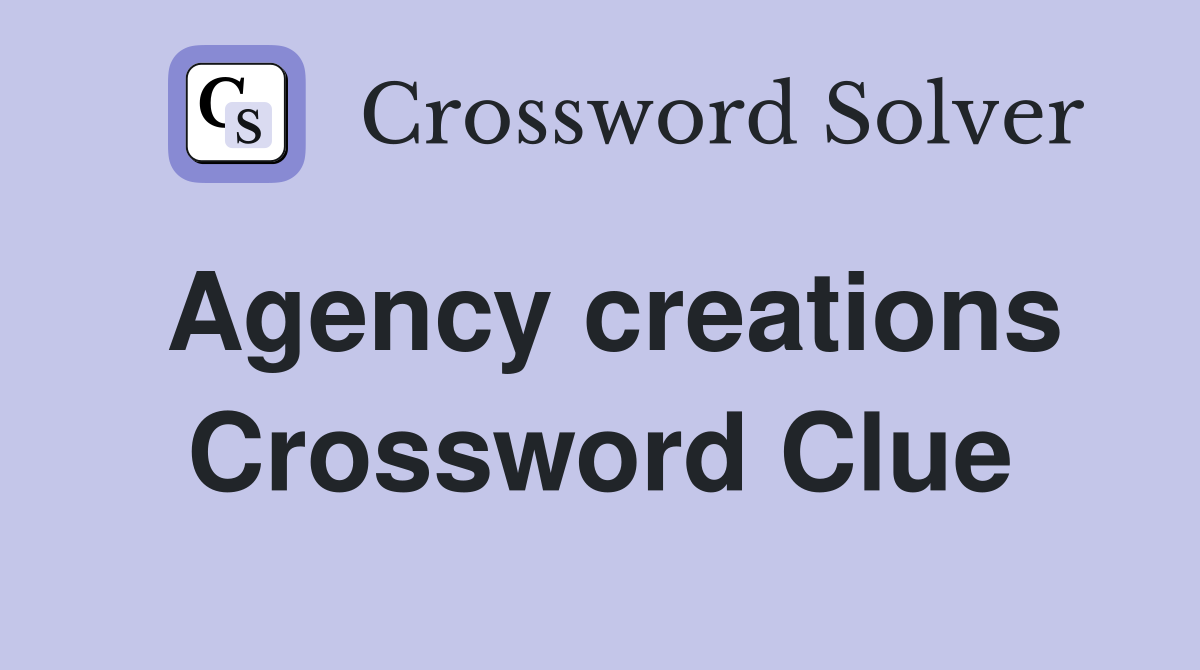 Agency creations Crossword Clue