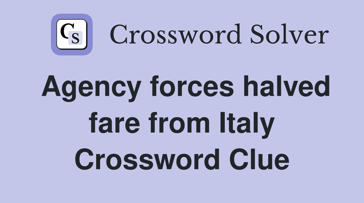 Agency forces halved fare from Italy Crossword Clue