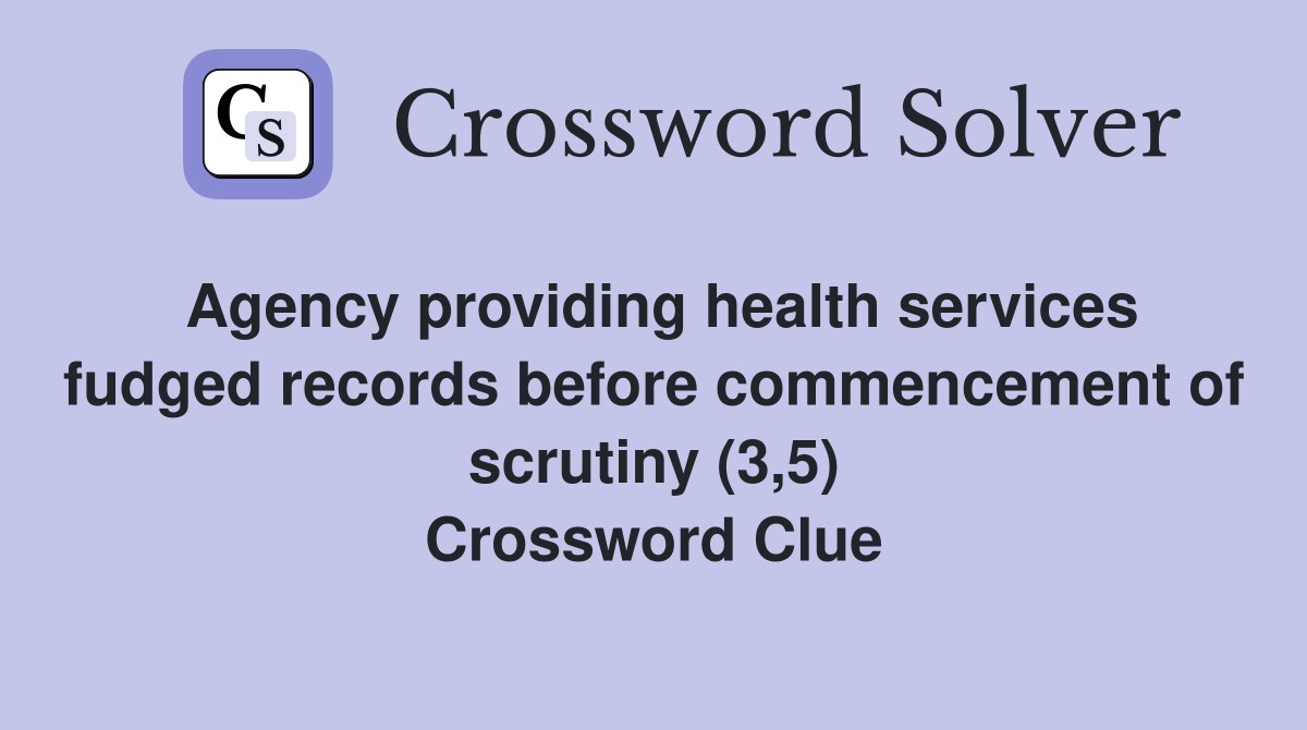 Agency providing health services fudged records before commencement of scrutiny (3,5) Crossword Clue