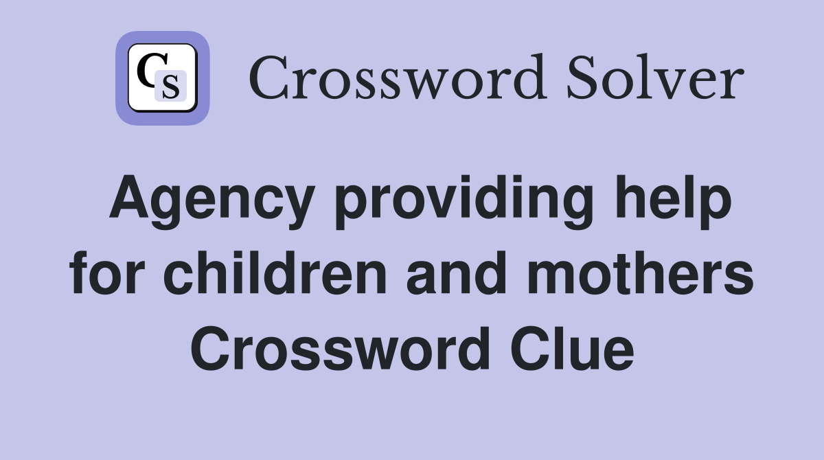 Agency providing help for children and mothers Crossword Clue